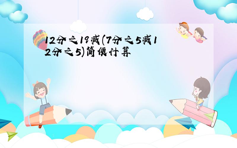 12分之19减(7分之5减12分之5)简便计算