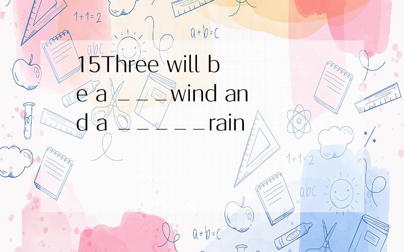 15Three will be a ___wind and a _____rain