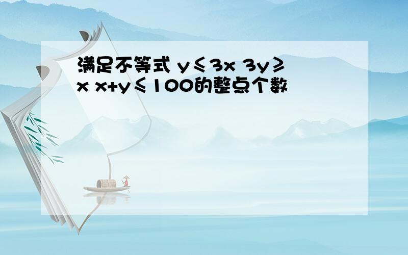 满足不等式 y≤3x 3y≥x x+y≤100的整点个数