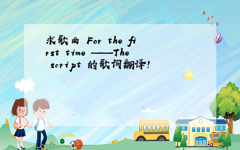 求歌曲 For the first time ——The script 的歌词翻译!