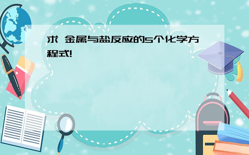 求 金属与盐反应的5个化学方程式!