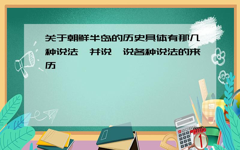 关于朝鲜半岛的历史具体有那几种说法,并说一说各种说法的来历