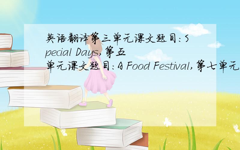 英语翻译第三单元课文题目：Special Days,第五单元课文题目：A Food Festival,第七单元课文题目：