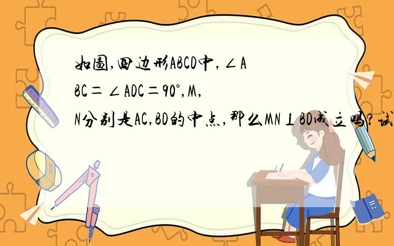 如图,四边形ABCD中,∠ABC＝∠ADC＝90°,M,N分别是AC,BD的中点,那么MN⊥BD成立吗?试说明理由.