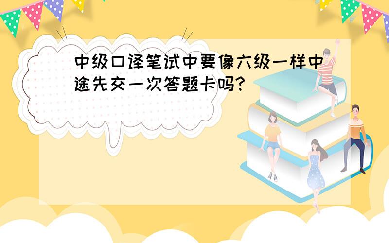 中级口译笔试中要像六级一样中途先交一次答题卡吗?