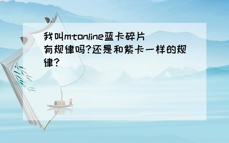 我叫mtonline蓝卡碎片有规律吗?还是和紫卡一样的规律?