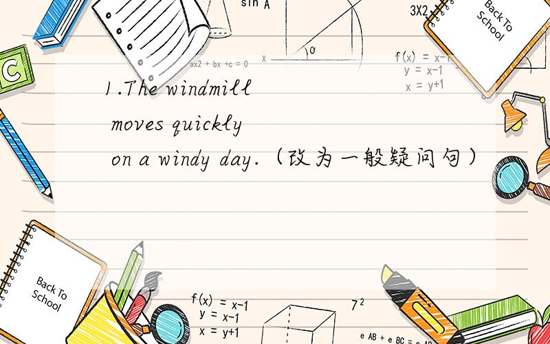 1.The windmill moves quickly on a windy day.（改为一般疑问句）