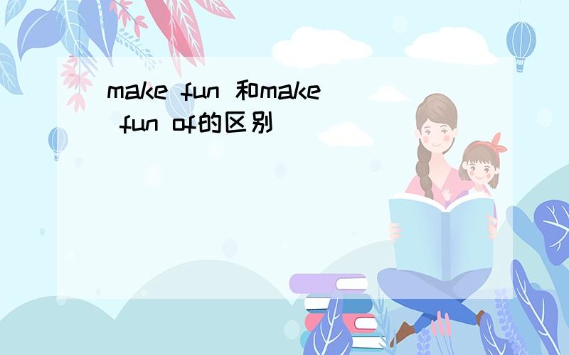 make fun 和make fun of的区别