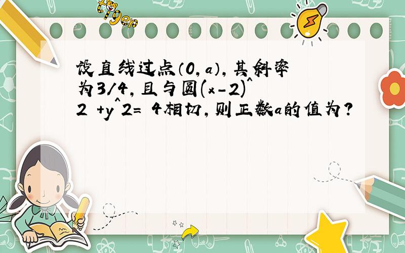 设直线过点（0,a）,其斜率为3/4,且与圆(x-2)^2 +y^2= 4相切,则正数a的值为?