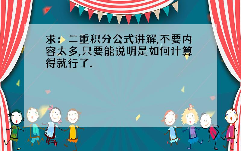 求：二重积分公式讲解,不要内容太多,只要能说明是如何计算得就行了.