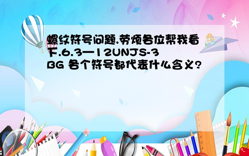 螺纹符号问题.劳烦各位帮我看下.6.3—12UNJS-3BG 各个符号都代表什么含义?