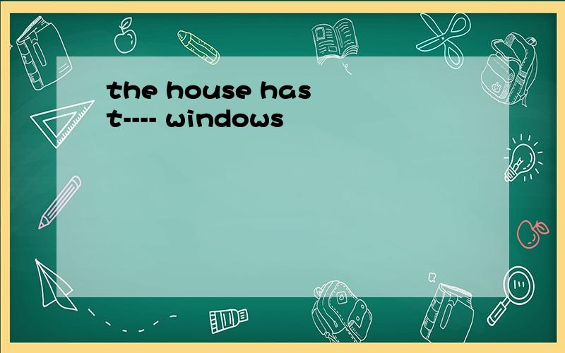 the house has t---- windows