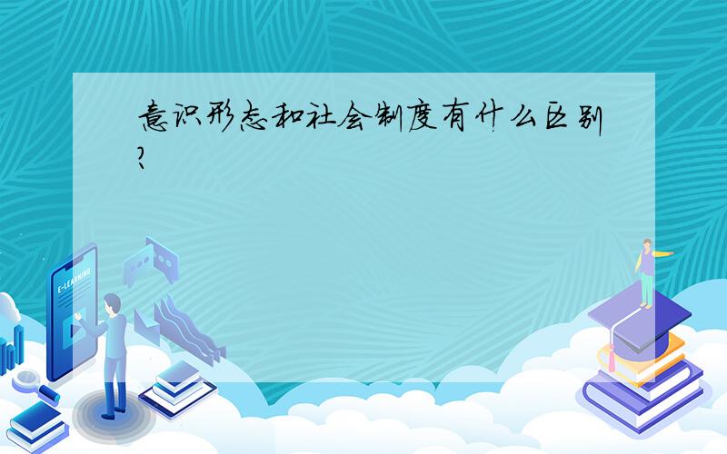 意识形态和社会制度有什么区别?