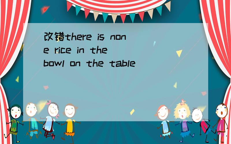 改错there is none rice in the bowl on the table