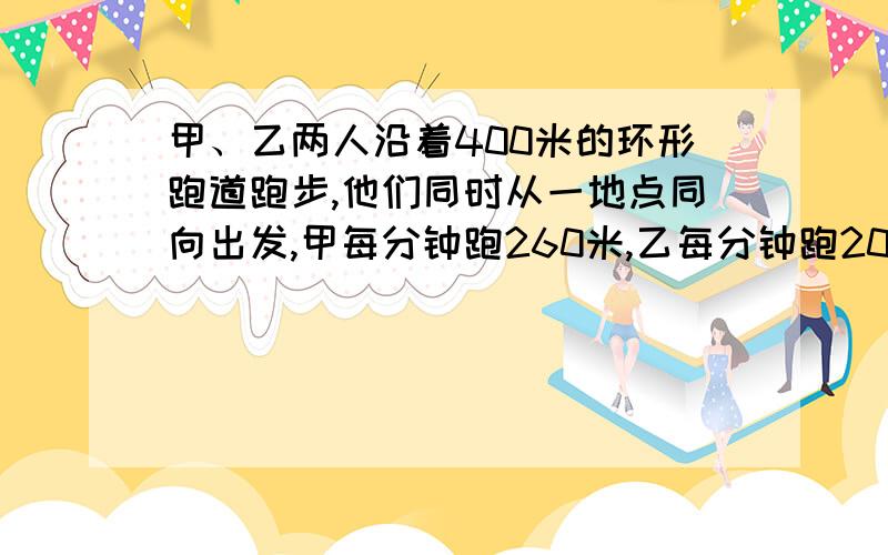 甲、乙两人沿着400米的环形跑道跑步,他们同时从一地点同向出发,甲每分钟跑260米,乙每分钟跑200米,经过多少分钟甲、