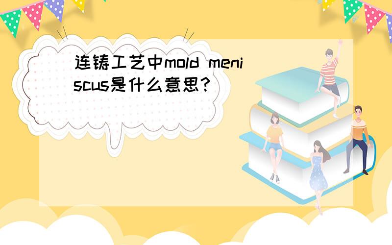 连铸工艺中mold meniscus是什么意思?