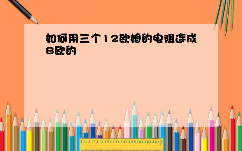 如何用三个12欧姆的电阻连成8欧的