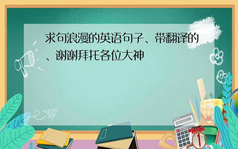 求句浪漫的英语句子、带翻译的、谢谢拜托各位大神