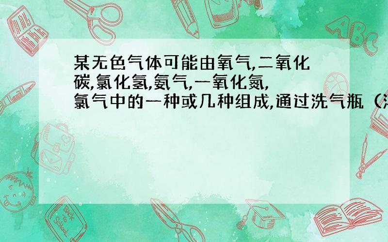 某无色气体可能由氧气,二氧化碳,氯化氢,氨气,一氧化氮,氯气中的一种或几种组成,通过洗气瓶（浓硫酸）后气体体积减小,通过