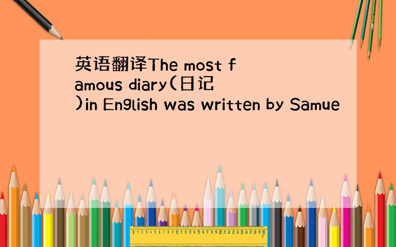 英语翻译The most famous diary(日记)in English was written by Samue