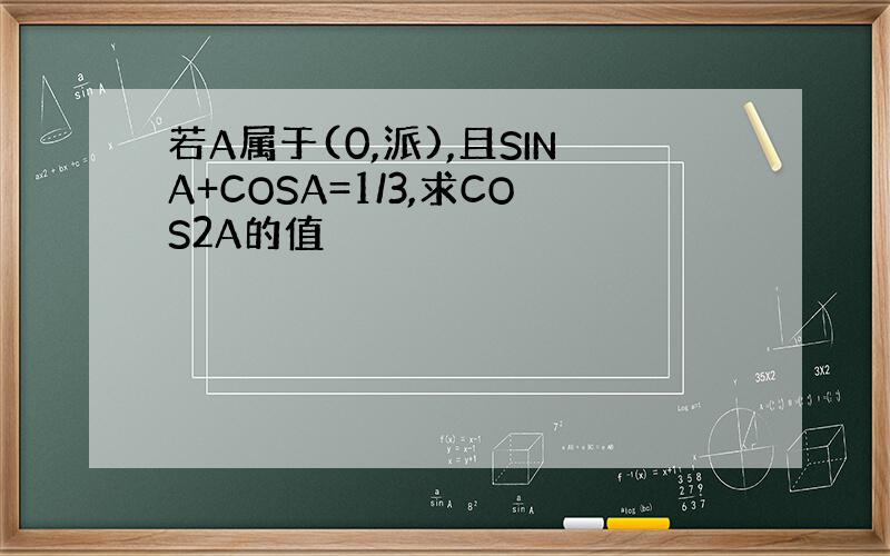 若A属于(0,派),且SINA+COSA=1/3,求COS2A的值