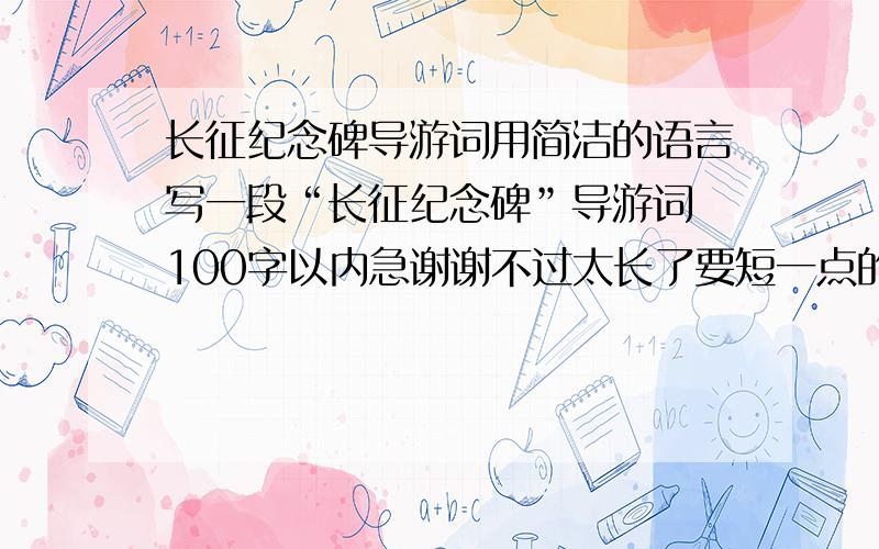 长征纪念碑导游词用简洁的语言写一段“长征纪念碑”导游词 100字以内急谢谢不过太长了要短一点的100字以内