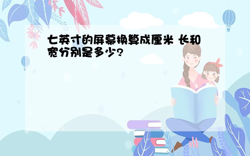 七英寸的屏幕换算成厘米 长和宽分别是多少?