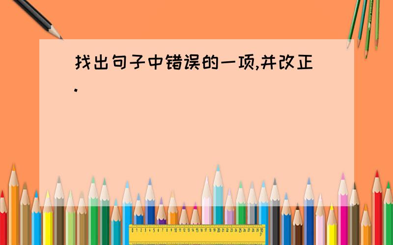 找出句子中错误的一项,并改正.