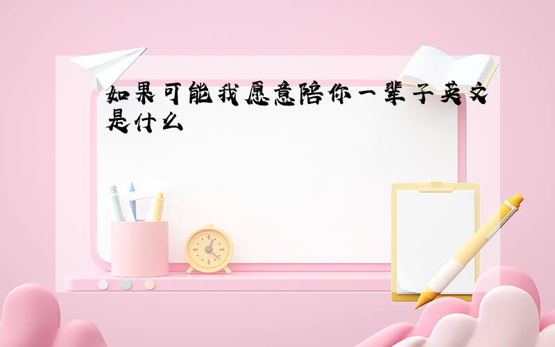 如果可能我愿意陪你一辈子英文是什么