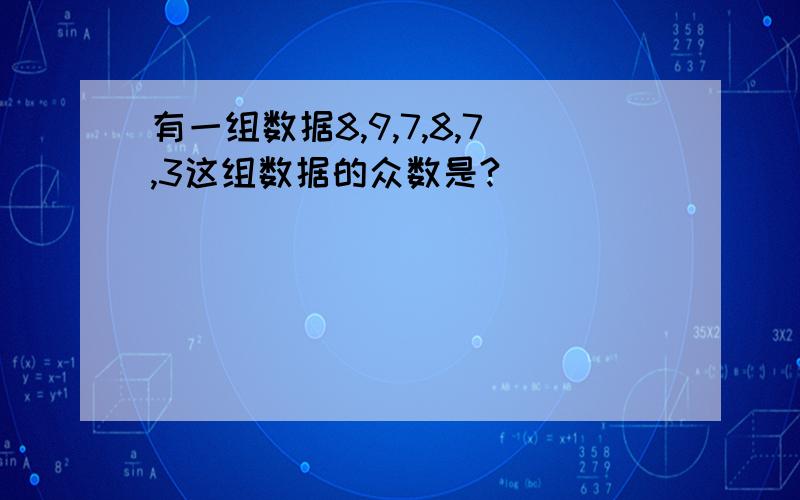 有一组数据8,9,7,8,7,3这组数据的众数是?