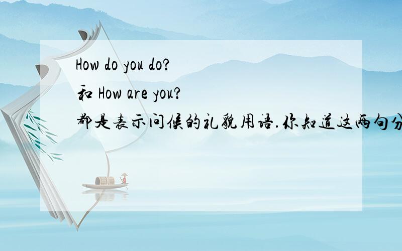 How do you do?和 How are you?都是表示问候的礼貌用语.你知道这两句分别在什么场合使用吗?