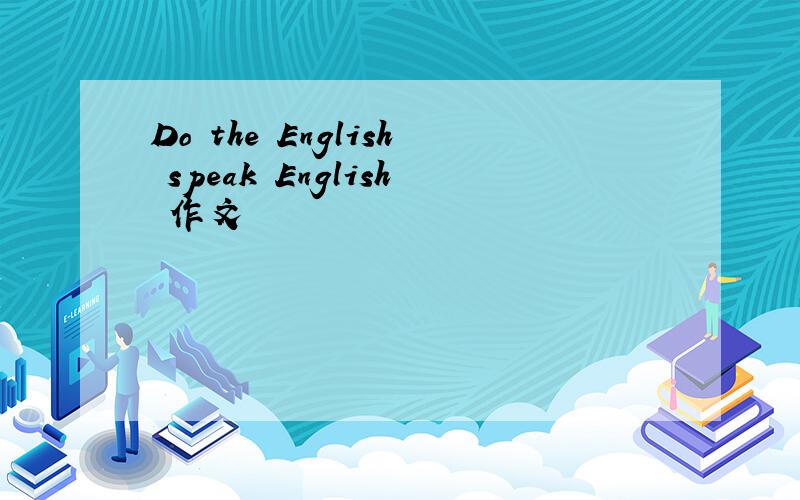 Do the English speak English 作文