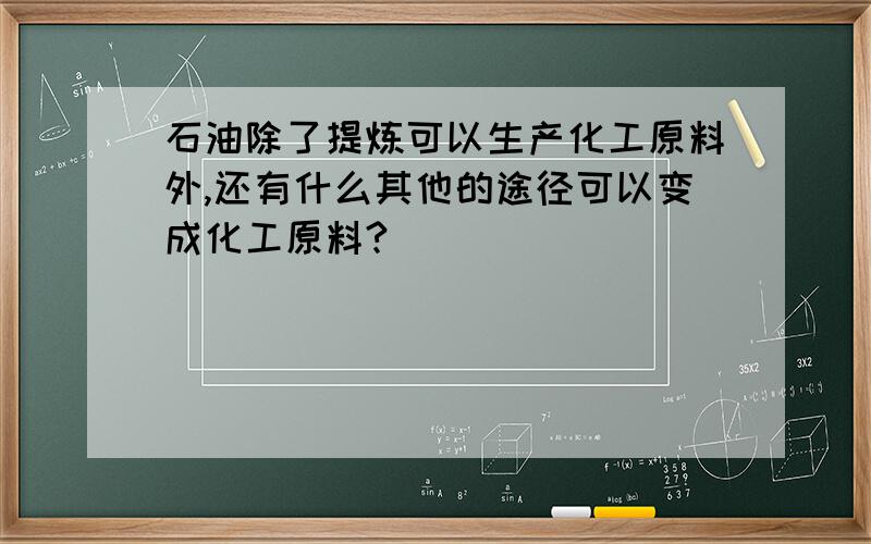 石油除了提炼可以生产化工原料外,还有什么其他的途径可以变成化工原料?