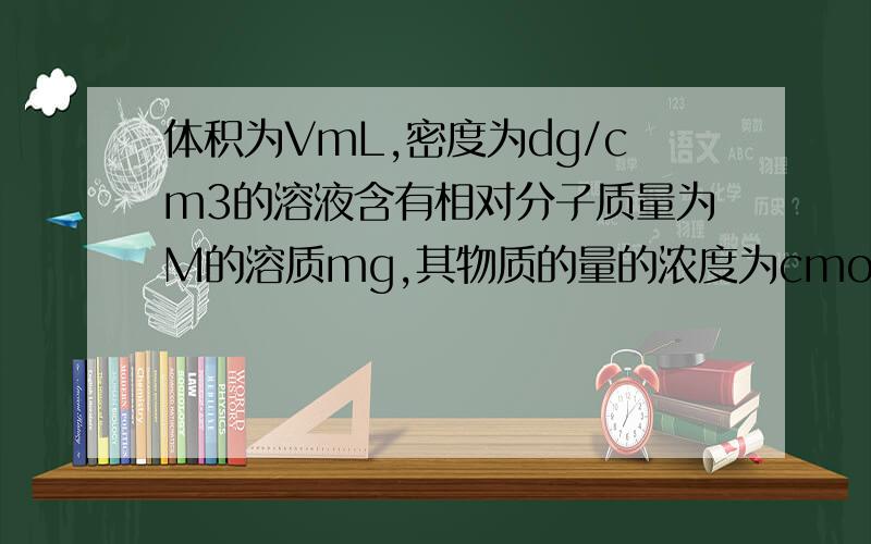 体积为VmL,密度为dg/cm3的溶液含有相对分子质量为M的溶质mg,其物质的量的浓度为cmol/L,质量分数为w%