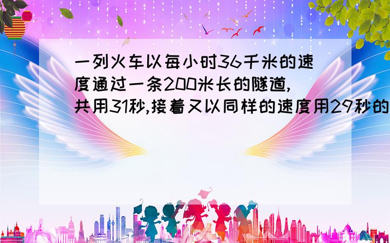 一列火车以每小时36千米的速度通过一条200米长的隧道,共用31秒,接着又以同样的速度用29秒的时间通过第二