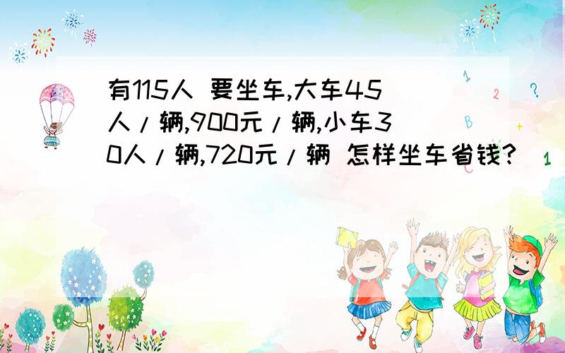 有115人 要坐车,大车45人/辆,900元/辆,小车30人/辆,720元/辆 怎样坐车省钱?