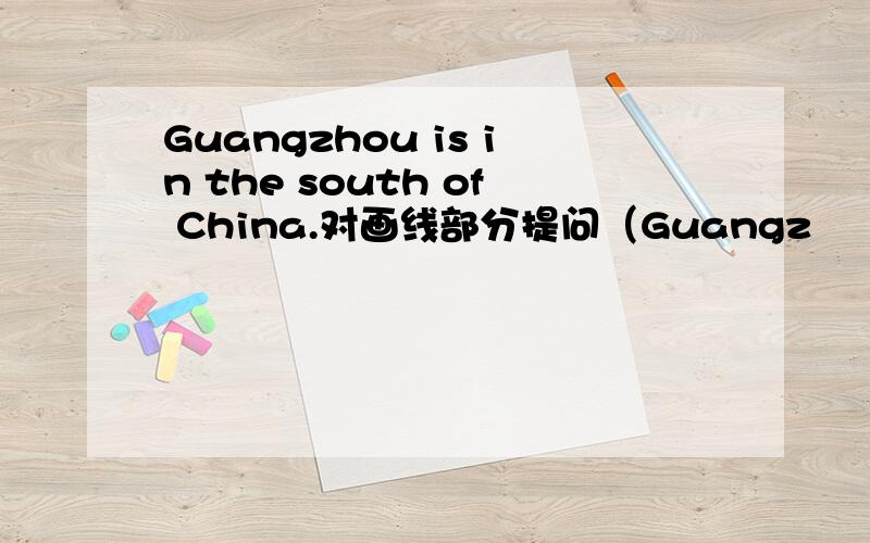 Guangzhou is in the south of China.对画线部分提问（Guangz