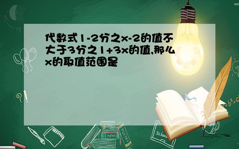 代数式1-2分之x-2的值不大于3分之1+3x的值,那么x的取值范围是