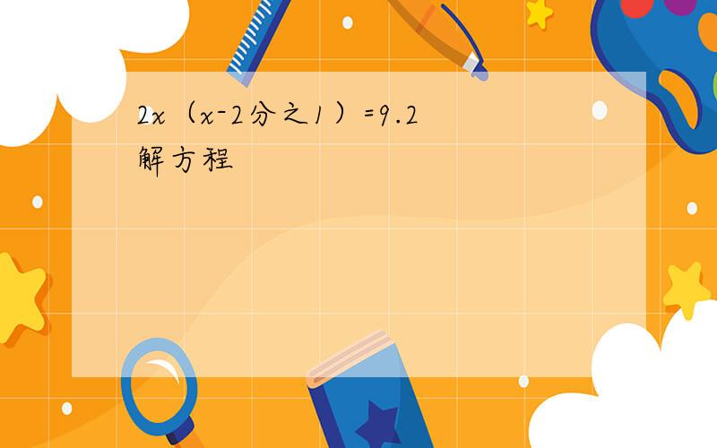 2x（x-2分之1）=9.2解方程