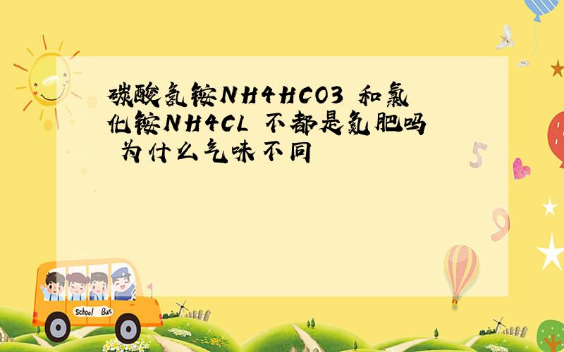 碳酸氢铵NH4HCO3 和氯化铵NH4CL 不都是氮肥吗 为什么气味不同