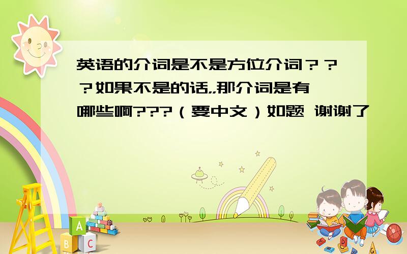 英语的介词是不是方位介词？？？如果不是的话，，那介词是有哪些啊???（要中文）如题 谢谢了