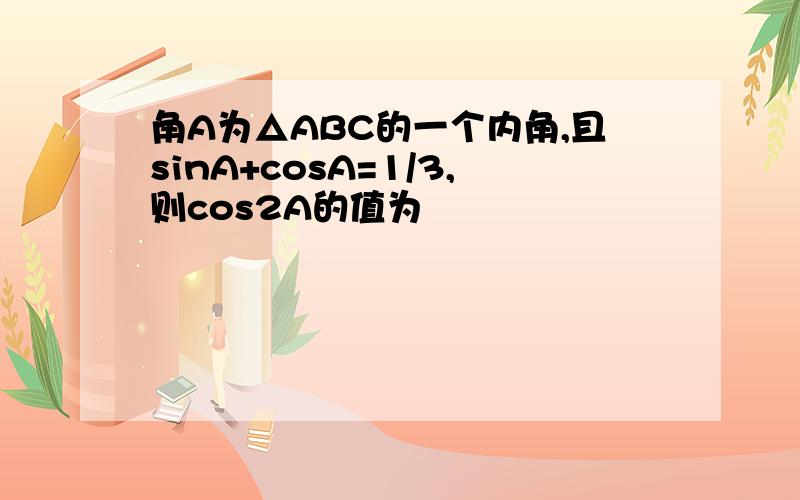 角A为△ABC的一个内角,且sinA+cosA=1/3,则cos2A的值为