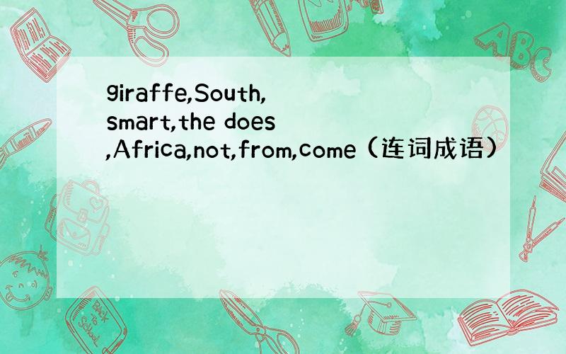 giraffe,South,smart,the does,Africa,not,from,come (连词成语)