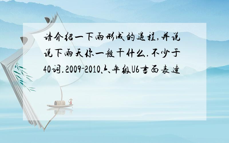 请介绍一下雨形成的过程,并说说下雨天你一般干什么.不少于40词.2009-2010六年级U6书面表达