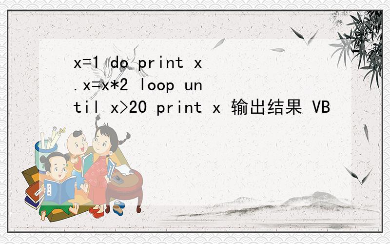 x=1 do print x.x=x*2 loop until x>20 print x 输出结果 VB