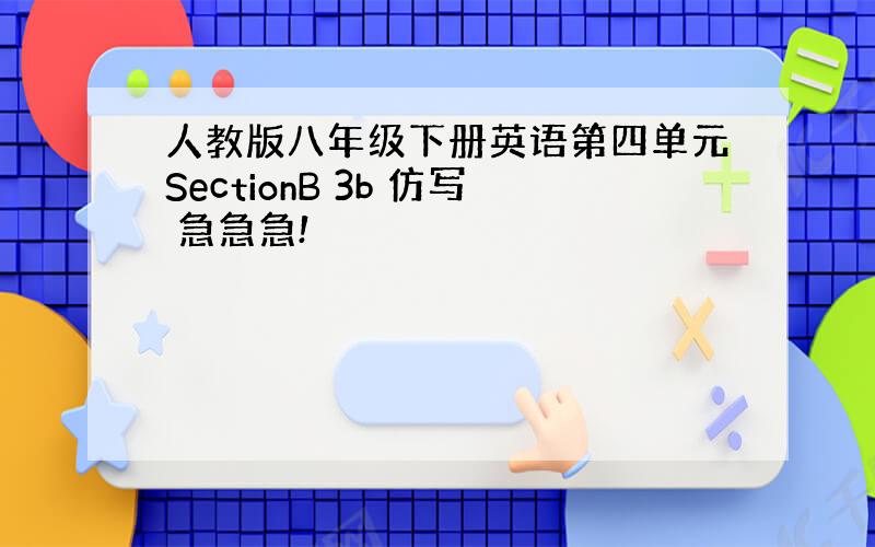 人教版八年级下册英语第四单元SectionB 3b 仿写 急急急!