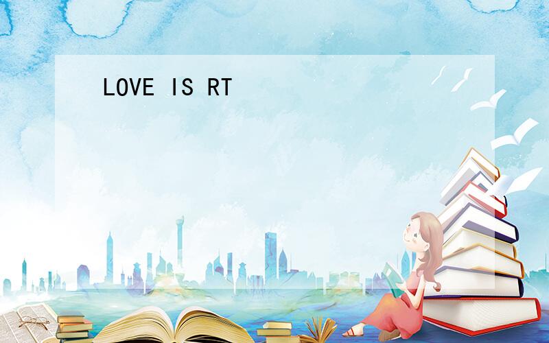 LOVE IS RT