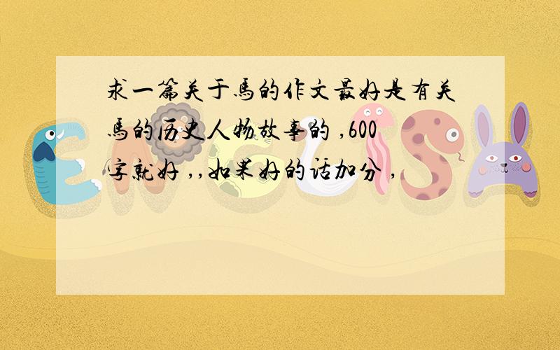 求一篇关于马的作文最好是有关马的历史人物故事的 ,600字就好 ,,如果好的话加分 ,