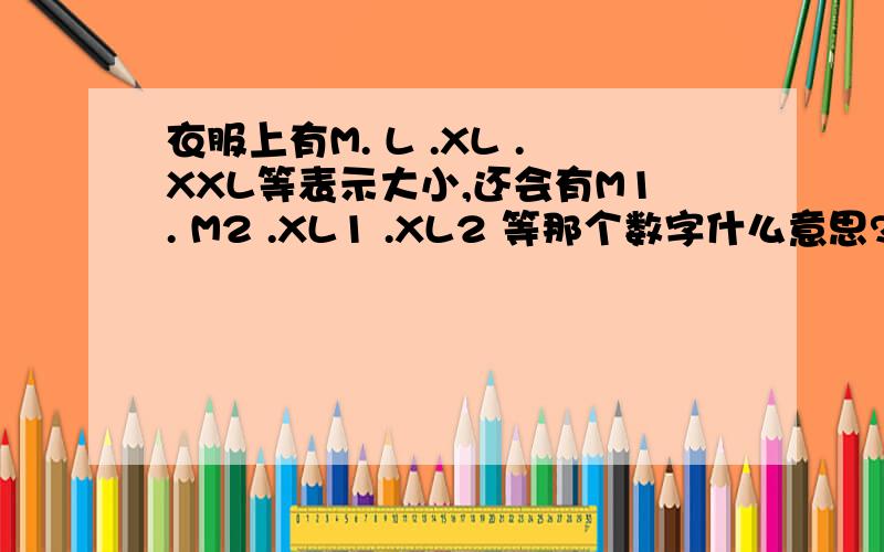 衣服上有M. L .XL .XXL等表示大小,还会有M1. M2 .XL1 .XL2 等那个数字什么意思?