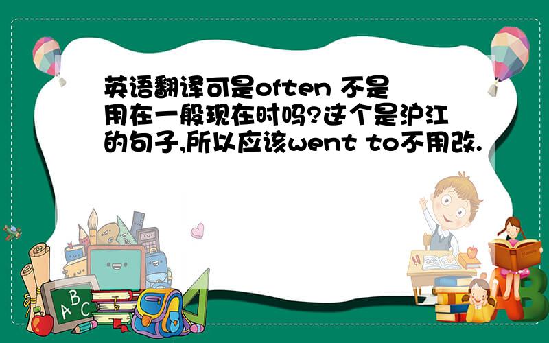 英语翻译可是often 不是用在一般现在时吗?这个是沪江的句子,所以应该went to不用改.